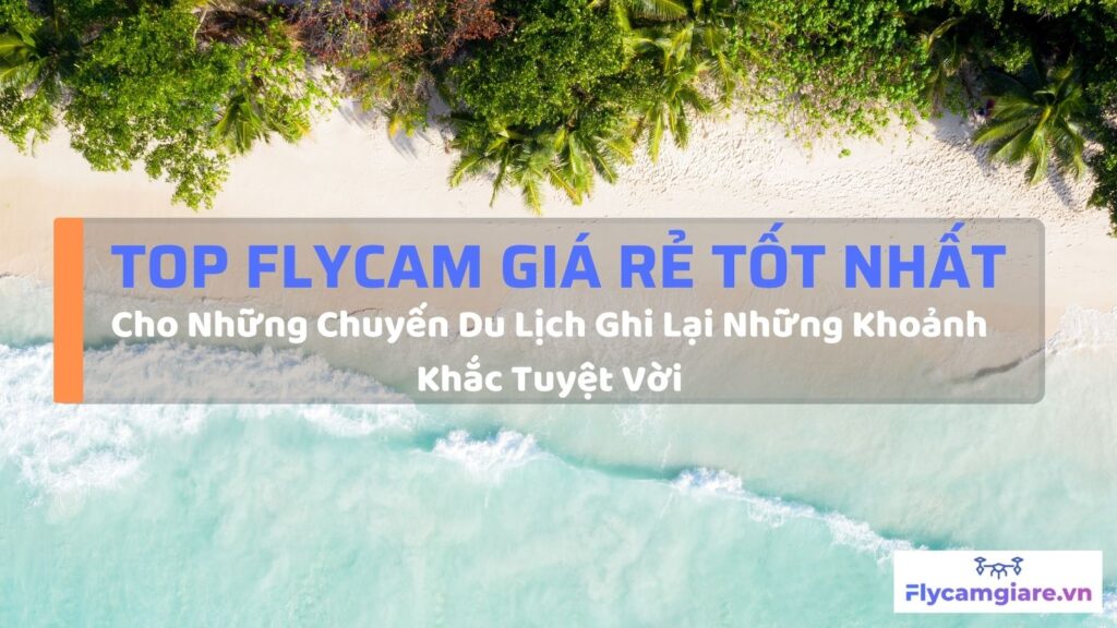 Top Flycam Giá Rẻ Tốt Nhất Cho Những Chuyến Du Lịch Ghi Lại Những Khoảnh Khắc Tuyệt Vời 18 Top Flycam Giá Rẻ Tốt Nhất